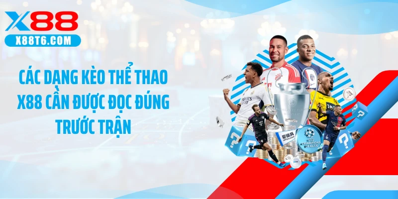 Các dạng kèo thể thao X88 cần được đọc đúng trước trận