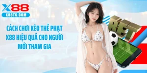 Cách Chơi Kèo Thẻ Phạt X88 Hiệu Quả Cho Người Mới Tham Gia