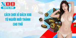 Cách Chơi Xì Dách X88 Từ Người Mới Thành Cao Thủ