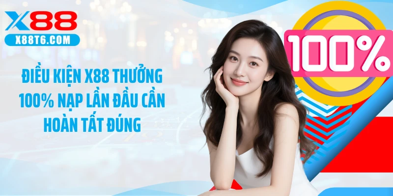 Điều kiện X88 thưởng 100% nạp lần đầu cần hoàn tất đúng