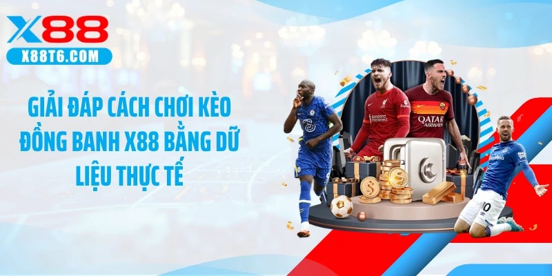 Giải đáp cách chơi kèo đồng banh X88 bằng dữ liệu thực tế