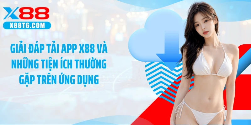Giải đáp tải app X88 và những tiện ích thường gặp trên ứng dụng