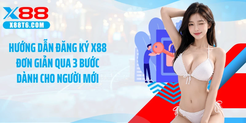 Hướng dẫn đăng ký X88 đơn giản qua 3 bước dành cho người mới