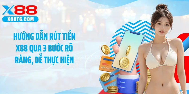 Hướng dẫn rút tiền X88 qua 3 bước rõ ràng, dễ thực hiện