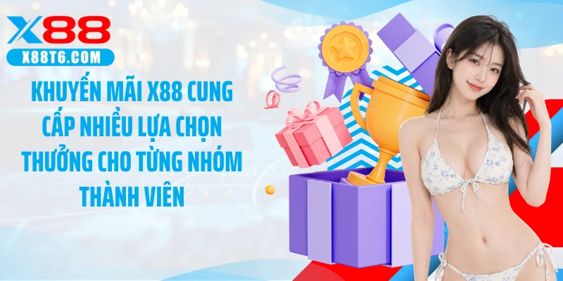 Khuyến mãi X88 cung cấp nhiều lựa chọn thưởng cho từng nhóm thành viên
