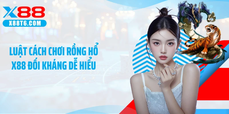 Luật cách chơi Rồng Hổ X88 đối kháng dễ hiểu
