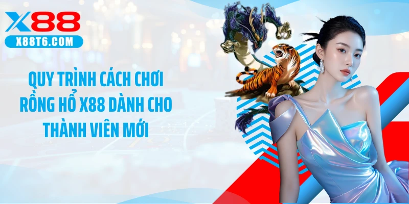 Quy trình cách chơi Rồng Hổ X88 dành cho thành viên mới