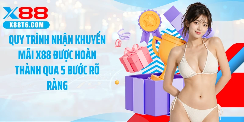 Quy trình nhận khuyến mãi X88 được hoàn thành qua 5 bước rõ ràng