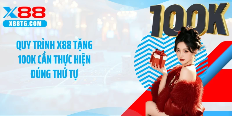 Quy trình X88 tặng 100K cần thực hiện đúng thứ tự