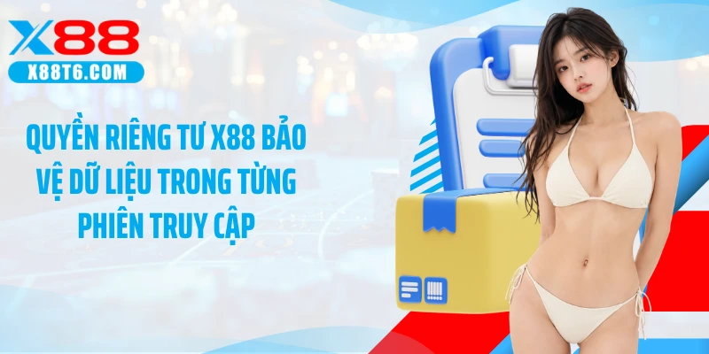 Quyền riêng tư X88 bảo vệ dữ liệu trong từng phiên truy cập