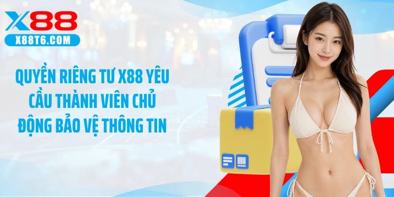 Quyền riêng tư X88 yêu cầu thành viên chủ động bảo vệ thông tin