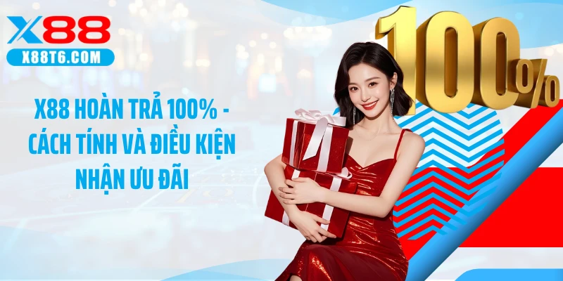 X88 Hoàn Trả 100% - Cách Tính Và Điều Kiện Nhận Ưu Đãi