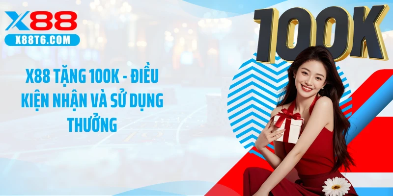 X88 Tặng 100K - Điều Kiện Nhận Và Sử Dụng Thưởng