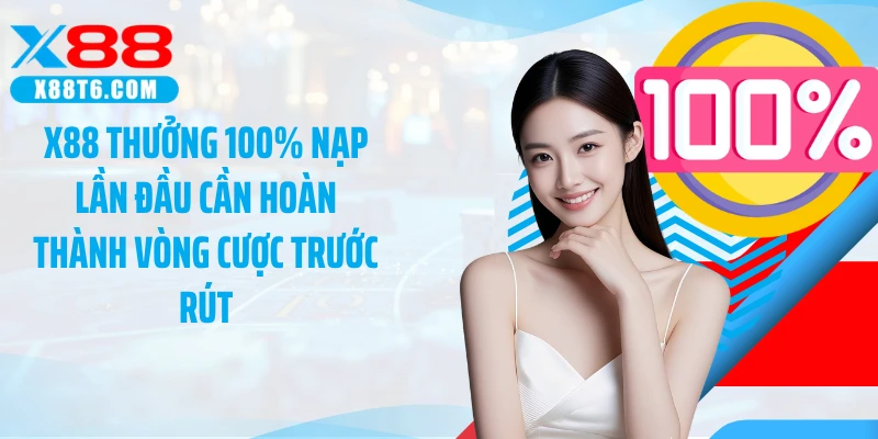 X88 thưởng 100% nạp lần đầu cần hoàn thành vòng cược trước rút
